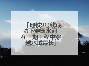 地铁9号线成功下穿墨水河 在三期工程中穿越水域最长